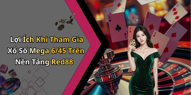 Lợi Ích Khi Tham Gia Xổ Số Mega 6/45 Trên Nền Tảng Red88