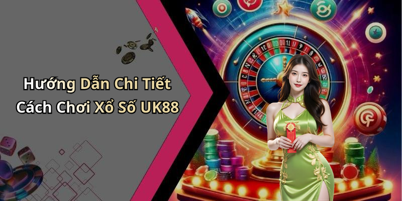 Hướng Dẫn Chi Tiết Cách Chơi Xổ Số UK88