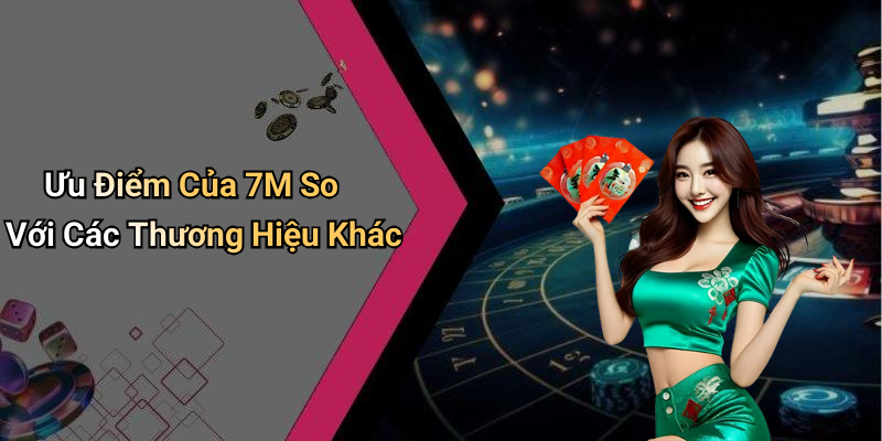 Ưu Điểm Của 7M So Với Các Thương Hiệu Khác