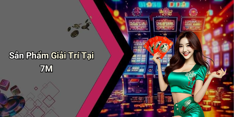 Sản Phẩm Giải Trí Tại 7M