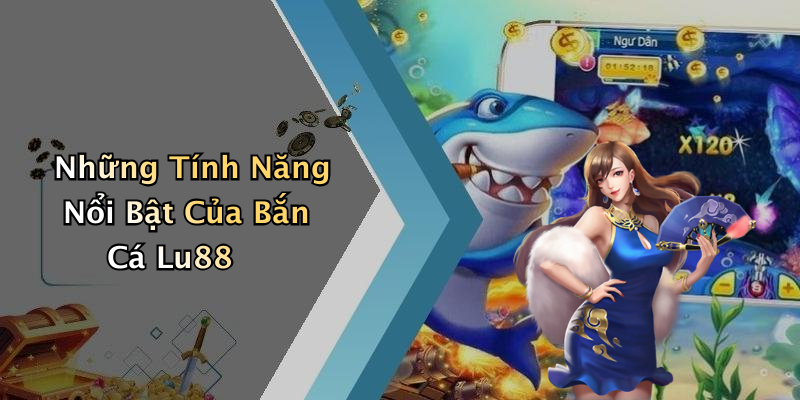 Những Tính Năng Nổi Bật Của Bắn Cá Lu88