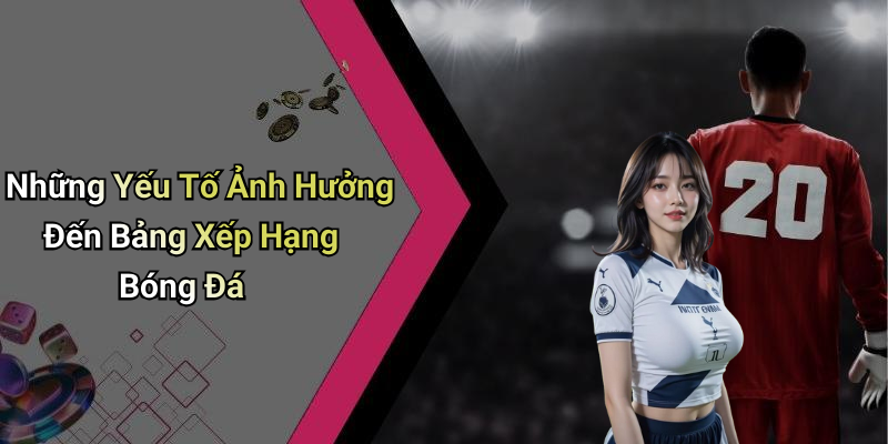 Những Yếu Tố Ảnh Hưởng Đến Bảng Xếp Hạng Bóng Đá