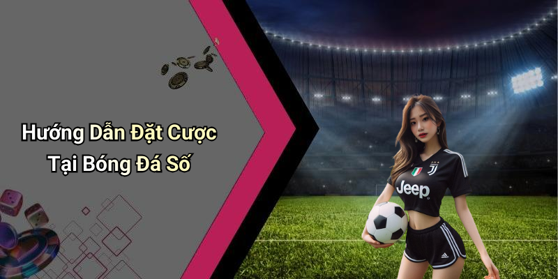 Hướng Dẫn Đặt Cược Tại Bóng Đá Số