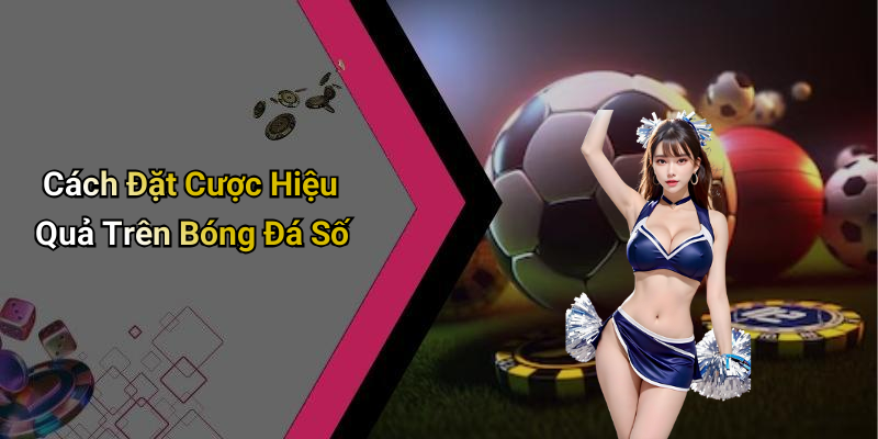 Cách Đặt Cược Hiệu Quả Trên Bóng Đá Số