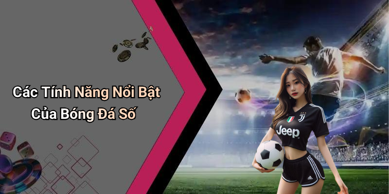Các Tính Năng Nổi Bật Của Bóng Đá Số