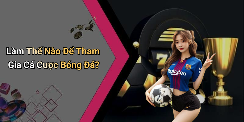 Làm Thế Nào Để Tham Gia Cá Cược Bóng Đá?