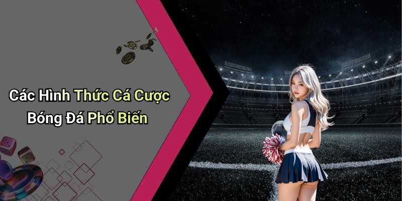 Các Hình Thức Cá Cược Bóng Đá Phổ Biến