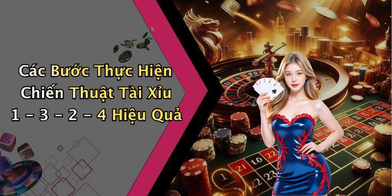 Các Bước Thực Hiện Chiến Thuật Tài Xỉu 1 - 3 - 2 - 4 Hiệu Quả