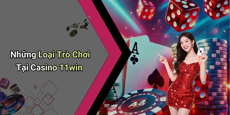 Những Loại Trò Chơi Tại Casino 11win