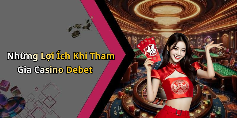 Những Lợi Ích Khi Tham Gia Casino Debet