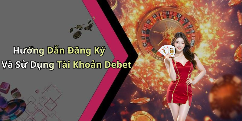 Hướng Dẫn Đăng Ký Và Sử Dụng Tài Khoản Debet