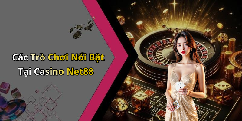 Các Trò Chơi Nổi Bật Tại Casino Net88