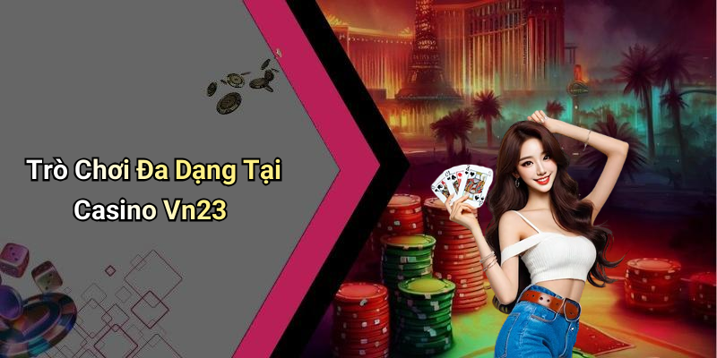 Trò Chơi Đa Dạng Tại Casino Vn23