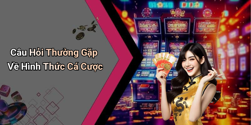 Câu Hỏi Thường Gặp Về Hình Thức Cá Cược