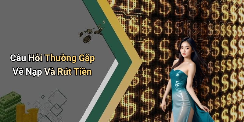 Câu Hỏi Thường Gặp Về Nạp Và Rút Tiền