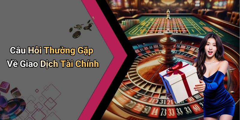 Câu Hỏi Thường Gặp Về Giao Dịch Tài Chính