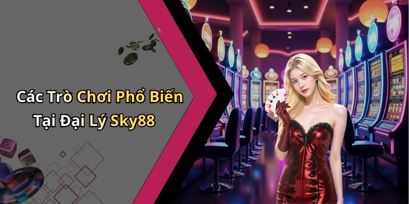 Các Trò Chơi Phổ Biến Tại Đại Lý Sky88