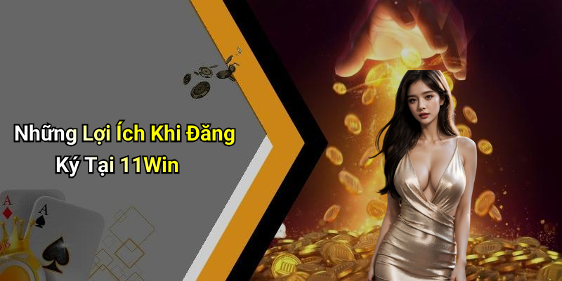 Những Lợi Ích Khi Đăng Ký Tại 11Win