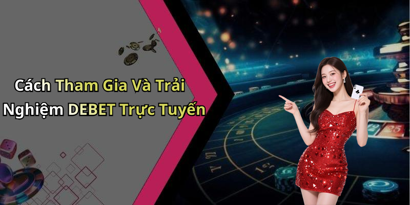 Cách Tham Gia Và Trải Nghiệm DEBET Trực Tuyến