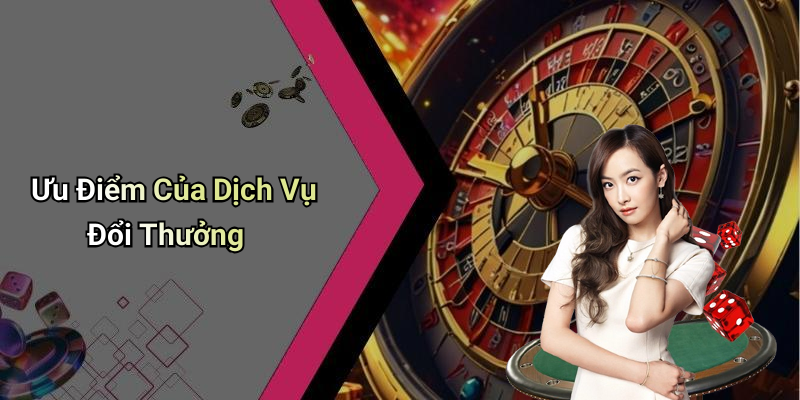 Ưu Điểm Của Dịch Vụ Đổi Thưởng