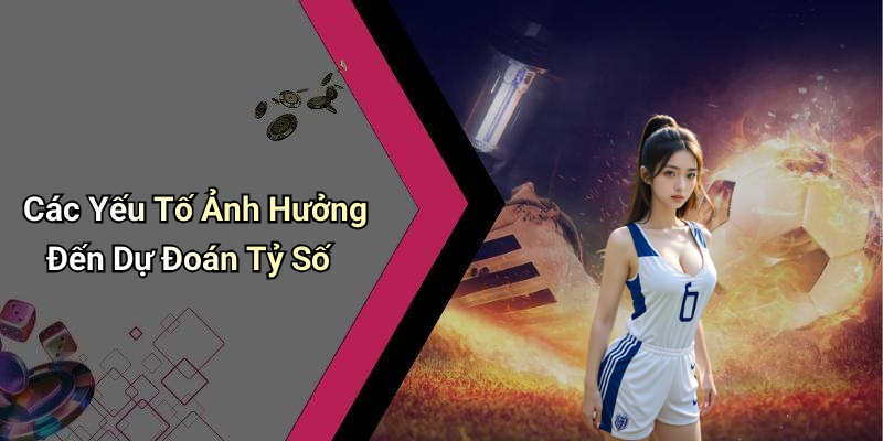 Các Yếu Tố Ảnh Hưởng Đến Dự Đoán Tỷ Số