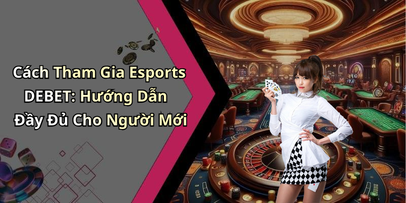 Cách Tham Gia Esports DEBET: Hướng Dẫn Đầy Đủ Cho Người Mới