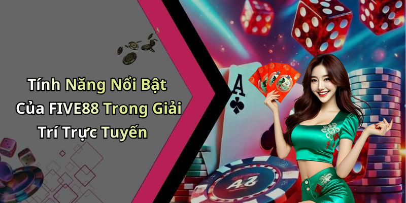 Tính Năng Nổi Bật Của FIVE88 Trong Giải Trí Trực Tuyến