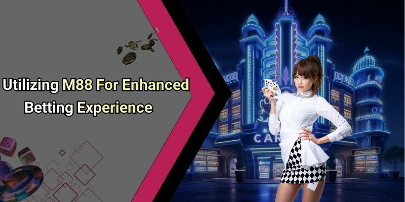 Utilizing M88 For Enhanced Betting Experience