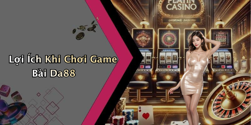 Lợi Ích Khi Chơi Game Bài Da88