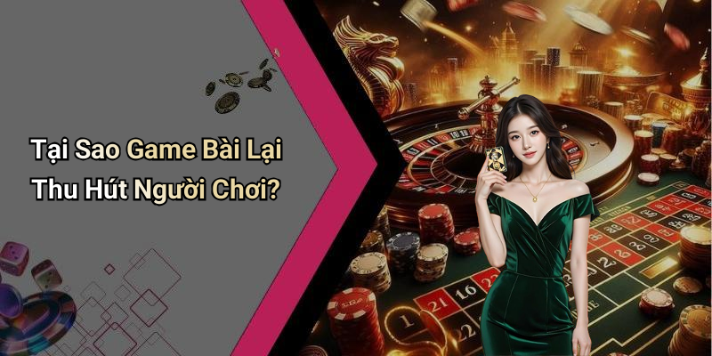 Tại Sao Game Bài Lại Thu Hút Người Chơi?