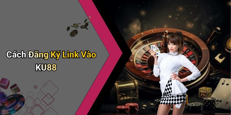 Cách Đăng Ký Link Vào KU88