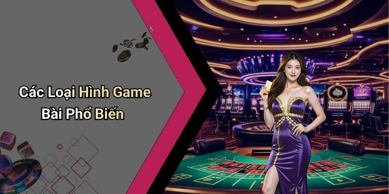 Các Loại Hình Game Bài Phổ Biến