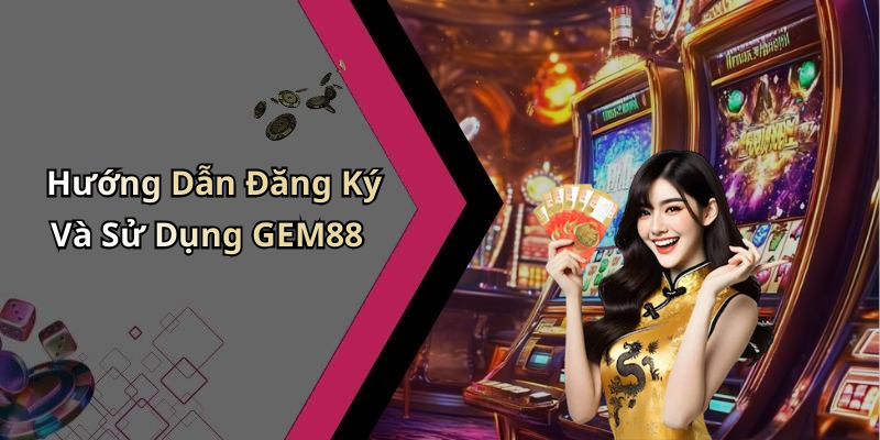 Hướng Dẫn Đăng Ký Và Sử Dụng GEM88