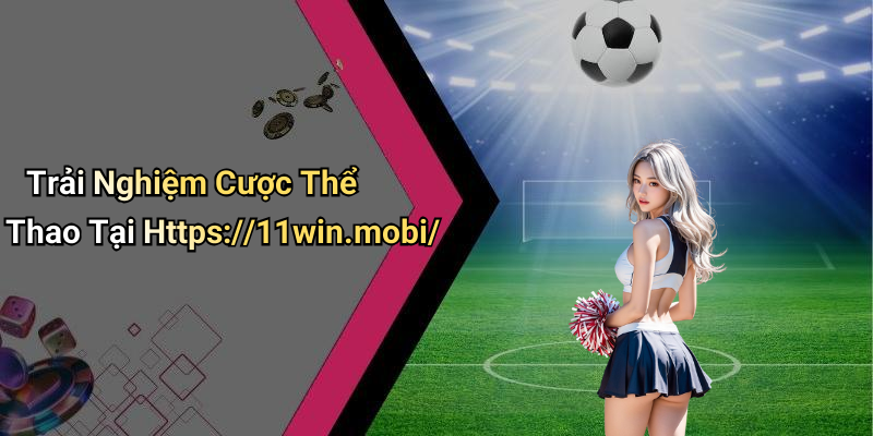 Trải Nghiệm Cược Thể Thao Tại Https://11win.mobi/