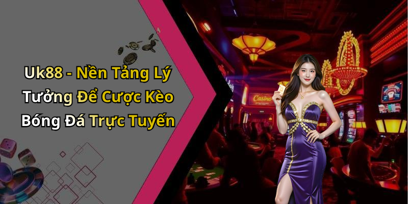 Uk88 - Nền Tảng Lý Tưởng Để Cược Kèo Bóng Đá Trực Tuyến