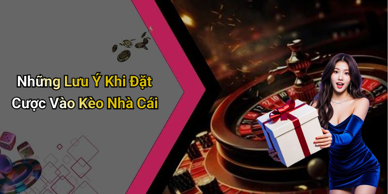 Những Lưu Ý Khi Đặt Cược Vào Kèo Nhà Cái