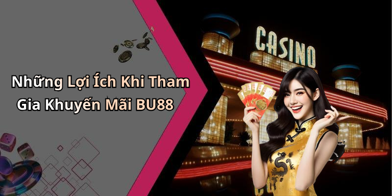Những Lợi Ích Khi Tham Gia Khuyến Mãi BU88