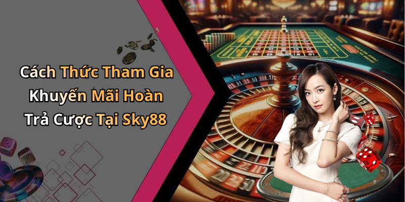 Cách Thức Tham Gia Khuyến Mãi Hoàn Trả Cược Tại Sky88
