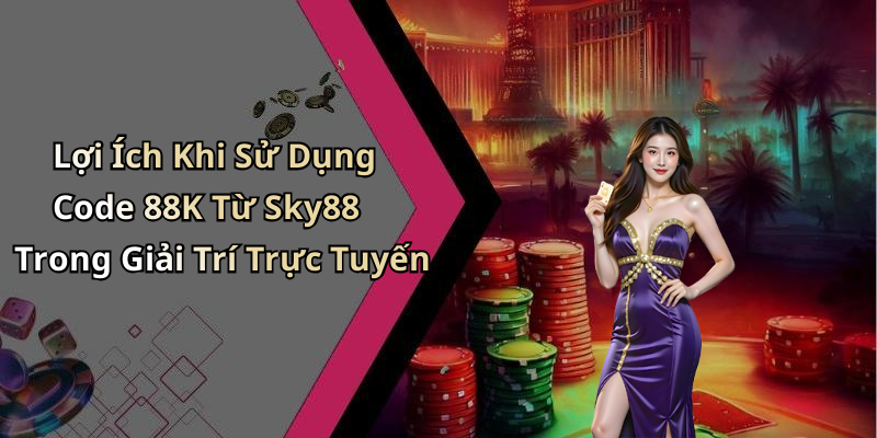 Lợi Ích Khi Sử Dụng Code 88K Từ Sky88 Trong Giải Trí Trực Tuyến