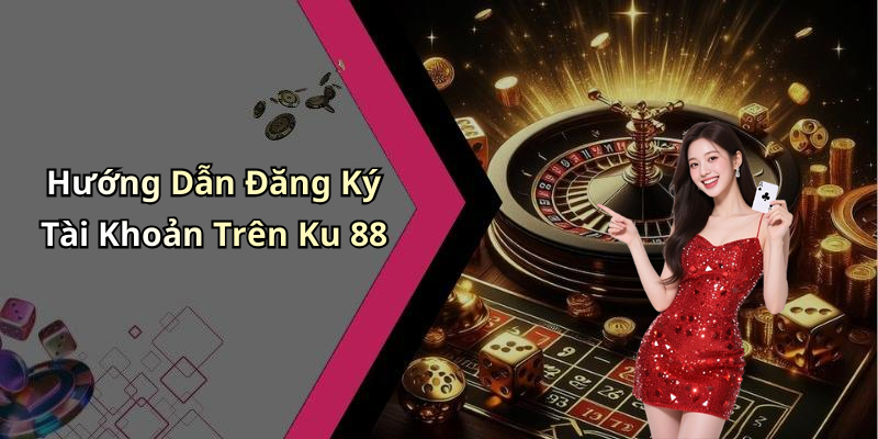 Hướng Dẫn Đăng Ký Tài Khoản Trên Ku 88
