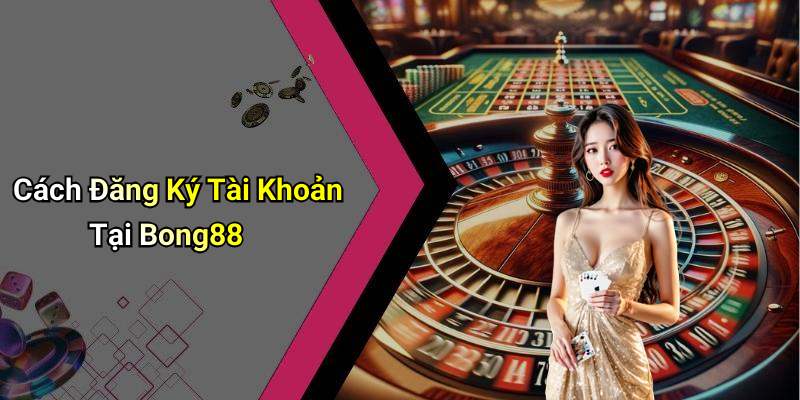 Cách Đăng Ký Tài Khoản Tại Bong88