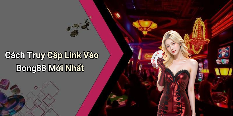 Cách Truy Cập Link Vào Bong88 Mới Nhất