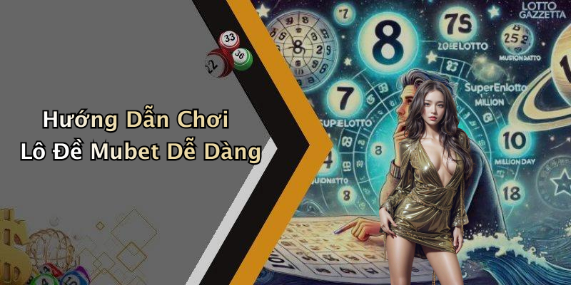 Hướng Dẫn Chơi Lô Đề Mubet Dễ Dàng
