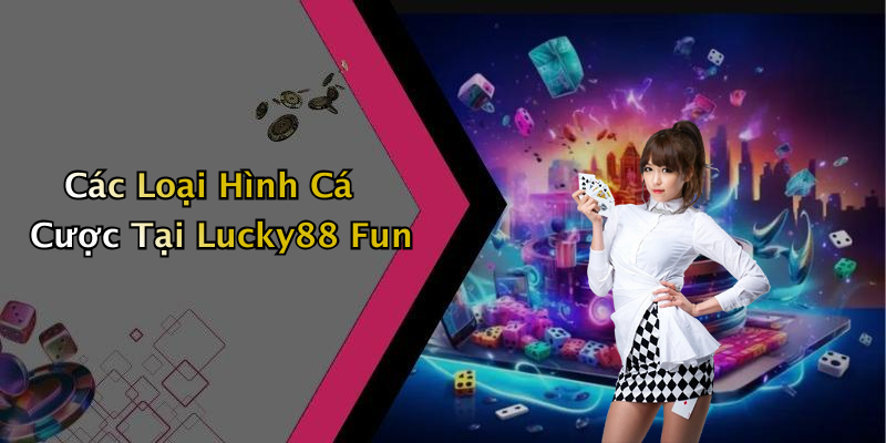 Các Loại Hình Cá Cược Tại Lucky88 Fun