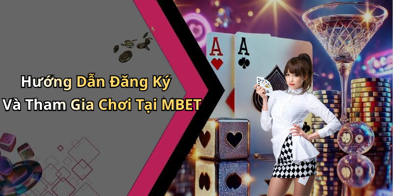 Hướng Dẫn Đăng Ký Và Tham Gia Chơi Tại MBET