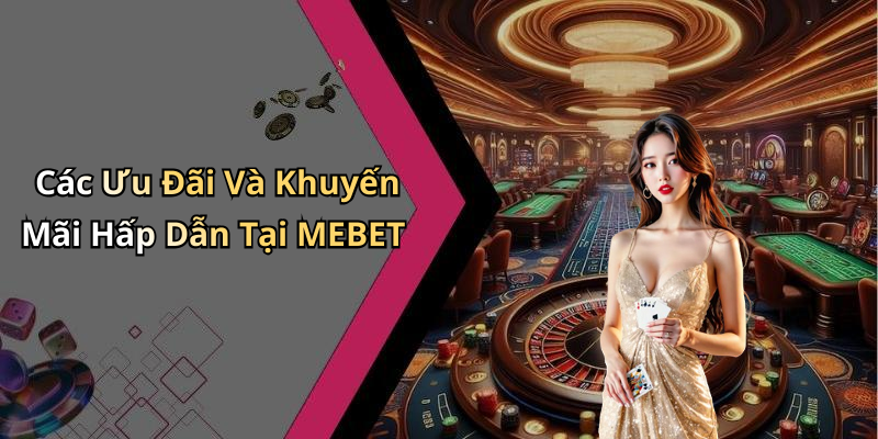 Các Ưu Đãi Và Khuyến Mãi Hấp Dẫn Tại MEBET