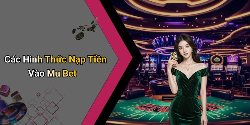 Các Hình Thức Nạp Tiền Vào Mu Bet