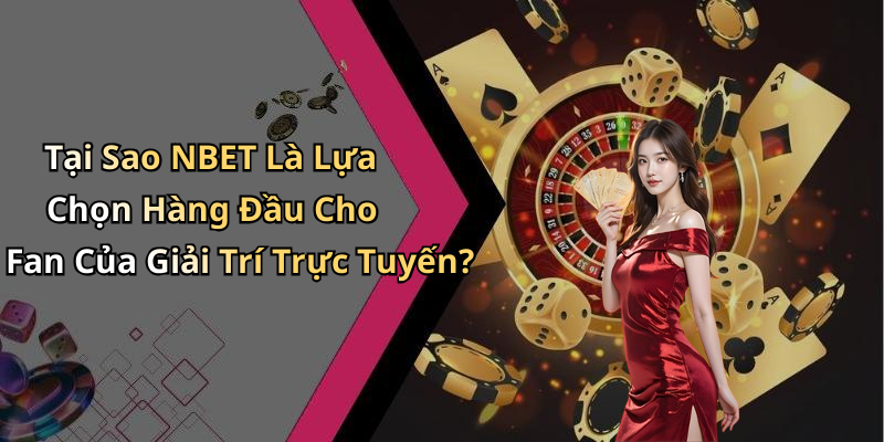 Tại Sao NBET Là Lựa Chọn Hàng Đầu Cho Fan Của Giải Trí Trực Tuyến?