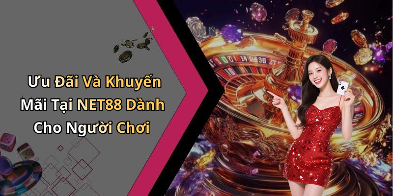 Ưu Đãi Và Khuyến Mãi Tại NET88 Dành Cho Người Chơi