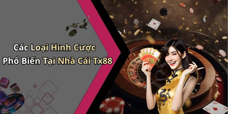 Các Loại Hình Cược Phổ Biến Tại Nhà Cái Tx88